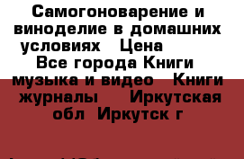 Самогоноварение и виноделие в домашних условиях › Цена ­ 200 - Все города Книги, музыка и видео » Книги, журналы   . Иркутская обл.,Иркутск г.